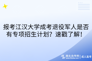 報考江漢大學(xué)成考退役軍人是否有專項招生計劃？速戳了解！