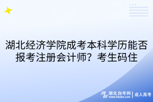 湖北經(jīng)濟(jì)學(xué)院成考本科學(xué)歷能否報(bào)考注冊會(huì)計(jì)師？考生碼住