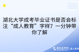 湖北大學(xué)成考畢業(yè)證書是否會(huì)標(biāo)注“成人教育”字樣？一分鐘帶你了解