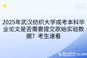 2025年武漢紡織大學成考本科畢業(yè)論文是否需要提交原始實驗數據？考生速看