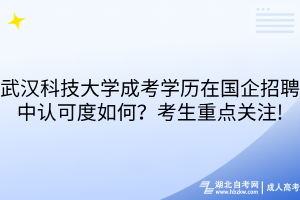 武漢科技大學(xué)成考學(xué)歷在國企招聘中認(rèn)可度如何？考生重點(diǎn)關(guān)注!