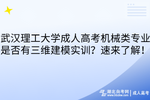 武漢理工大學(xué)成人高考機(jī)械類專業(yè)是否有三維建模實(shí)訓(xùn)？速來了解！