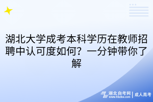 湖北大學成考本科學歷在教師招聘中認可度如何？一分鐘帶你了解