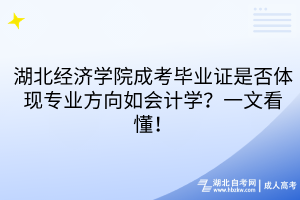 湖北經(jīng)濟(jì)學(xué)院成考畢業(yè)證是否體現(xiàn)專業(yè)方向如會(huì)計(jì)學(xué)？一文看懂！