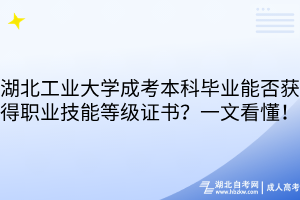湖北工業(yè)大學成考本科畢業(yè)能否獲得職業(yè)技能等級證書？一文看懂！