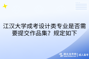 江漢大學(xué)成考設(shè)計類專業(yè)是否需要提交作品集？規(guī)定如下