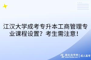 江漢大學成考專升本工商管理專業(yè)課程設置？考生需注意！