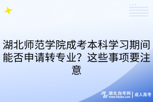 湖北師范學(xué)院成考本科學(xué)習(xí)期間能否申請(qǐng)轉(zhuǎn)專(zhuān)業(yè)？這些事項(xiàng)要注意