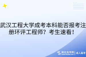 武漢工程大學(xué)成考本科能否報(bào)考注冊(cè)環(huán)評(píng)工程師？考生速看！