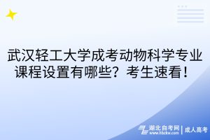 武漢輕工大學(xué)成考動物科學(xué)專業(yè)課程設(shè)置有哪些？考生速看！
