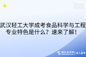 武漢輕工大學(xué)成考食品科學(xué)與工程專業(yè)特色是什么？速來了解！