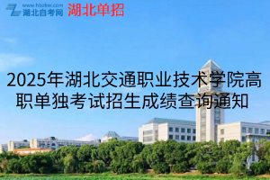 2025年湖北交通職業(yè)技術(shù)學院高職單獨考試招生成績查詢通知