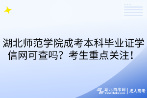 湖北師范學院成考本科畢業(yè)證學信網(wǎng)可查嗎？考生重點關(guān)注！
