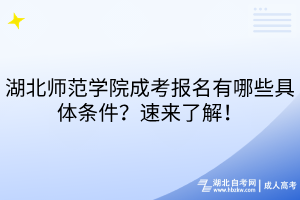 湖北師范學(xué)院成考報(bào)名有哪些具體條件？速來(lái)了解！