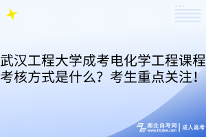 武漢工程大學(xué)成考電化學(xué)工程課程考核方式是什么？考生重點關(guān)注！