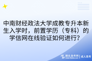 中南財經(jīng)政法大學(xué)成教專升本新生入學(xué)時，前置學(xué)歷（專科）的學(xué)信網(wǎng)在線驗證如何進(jìn)行？