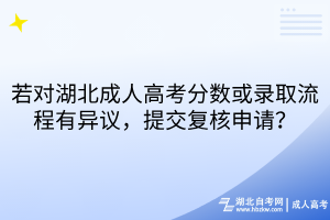 若對湖北成人高考分?jǐn)?shù)或錄取流程有異議，提交復(fù)核申請？
