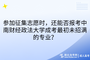 參加征集志愿時(shí)，還能否報(bào)考中南財(cái)經(jīng)政法大學(xué)成考最初未招滿(mǎn)的專(zhuān)業(yè)？