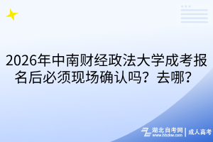 2026年中南財(cái)經(jīng)政法大學(xué)成考報(bào)名后必須現(xiàn)場(chǎng)確認(rèn)嗎？去哪？