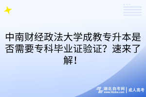 中南財經(jīng)政法大學成教專升本是否需要專科畢業(yè)證驗證？速來了解！