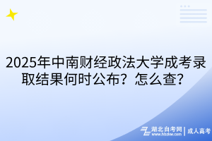 2025年中南財(cái)經(jīng)政法大學(xué)成考錄取結(jié)果何時(shí)公布？怎么查？