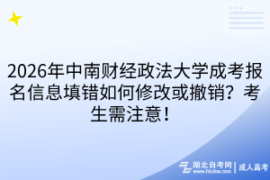 2026年中南財(cái)經(jīng)政法大學(xué)成考報(bào)名信息填錯(cuò)如何修改或撤銷？考生需注意！