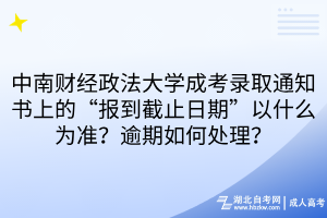 中南財(cái)經(jīng)政法大學(xué)成考錄取通知書上的“報(bào)到截止日期”以什么為準(zhǔn)？逾期如何處理？
