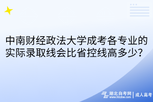 中南財(cái)經(jīng)政法大學(xué)成考各專業(yè)的實(shí)際錄取線會(huì)比省控線高多少？
