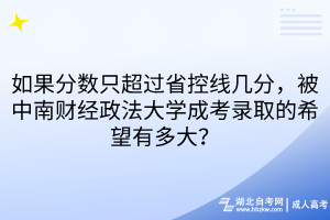 如果分數只超過省控線幾分，被中南財經政法大學成考錄取的希望有多大？