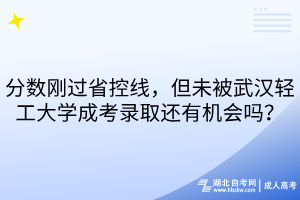 分?jǐn)?shù)剛過省控線，但未被武漢輕工大學(xué)成考錄取還有機(jī)會嗎？
