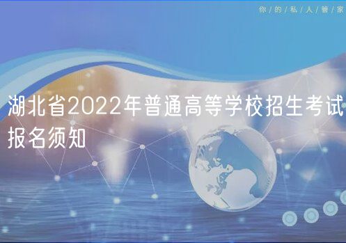 湖北省2022年普通高等學(xué)校招生考試報名須知