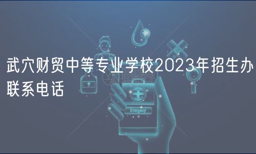 武穴財貿中等專業(yè)學校2023年招生辦聯(lián)系電話