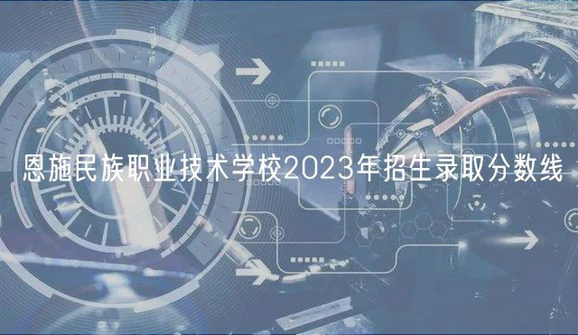 恩施民族職業(yè)技術學校2023年招生錄取分數(shù)線