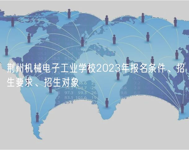 荊州機械電子工業(yè)學(xué)校2023年報名條件、招生要求、招生對象