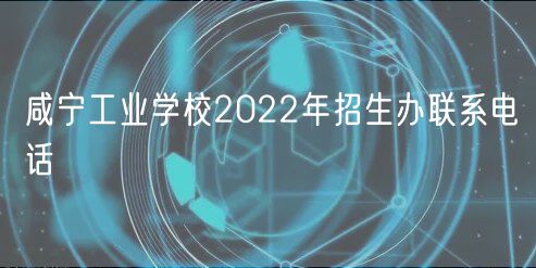 咸寧工業(yè)學(xué)校2022年招生辦聯(lián)系電話(huà)