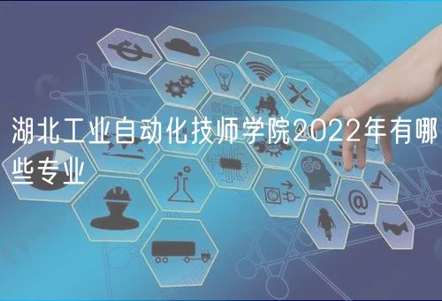 湖北工業(yè)自動(dòng)化技師學(xué)院2022年有哪些專業(yè)