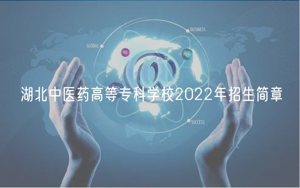 湖北中醫(yī)藥高等專科學(xué)校2022年招生簡(jiǎn)章