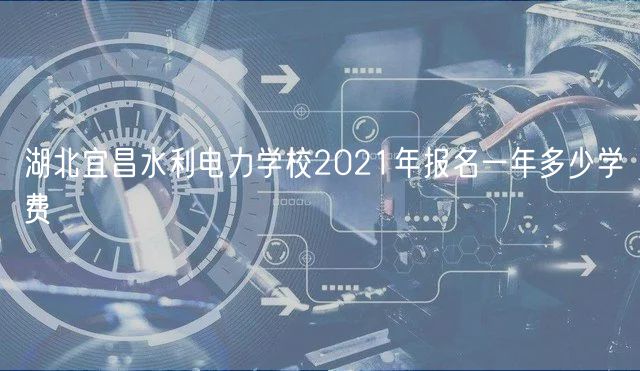湖北宜昌水利電力學(xué)校2021年報名一年多少學(xué)費(fèi)
