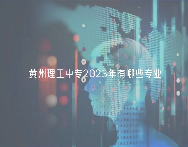 黃州理工中專2023年有哪些專業(yè)