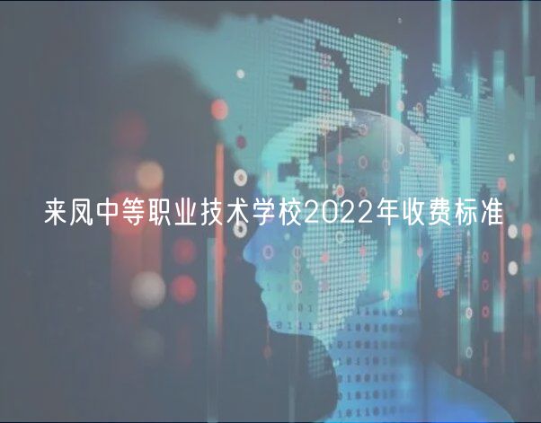 來鳳中等職業(yè)技術(shù)學(xué)校2022年收費(fèi)標(biāo)準(zhǔn)