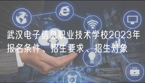 武漢電子信息職業(yè)技術(shù)學(xué)校2023年報(bào)名條件、招生要求、招生對(duì)象