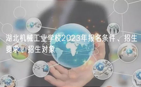 湖北機械工業(yè)學(xué)校2023年報名條件、招生要求、招生對象