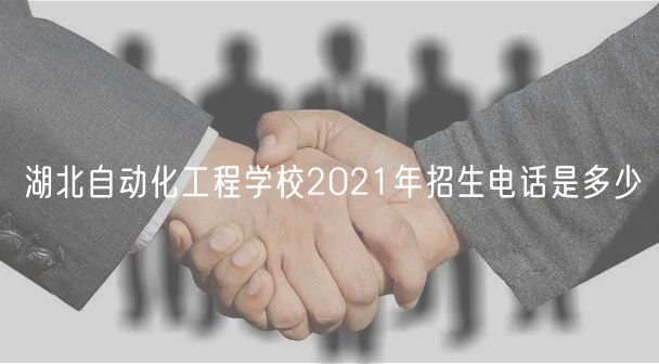 湖北自動(dòng)化工程學(xué)校2021年招生電話(huà)是多少