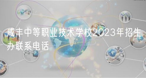 咸豐中等職業(yè)技術(shù)學校2023年招生辦聯(lián)系電話