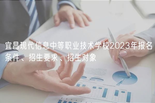 宜昌現(xiàn)代信息中等職業(yè)技術(shù)學(xué)校2023年報(bào)名條件、招生要求、招生對(duì)象