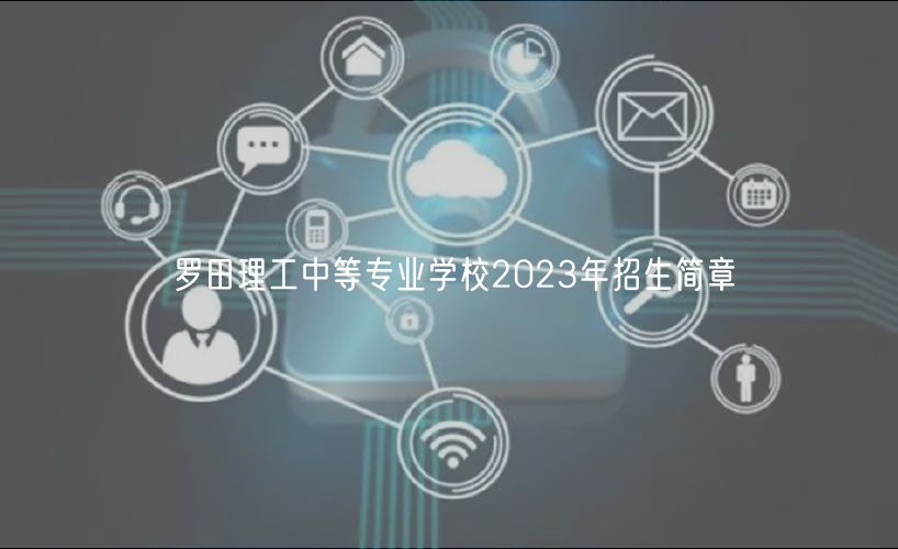 羅田理工中等專業(yè)學(xué)校2023年招生簡(jiǎn)章