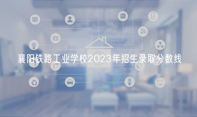 襄陽鐵路工業(yè)學校2023年招生錄取分數(shù)線
