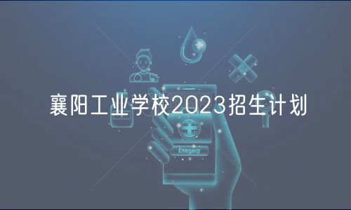 襄陽(yáng)工業(yè)學(xué)校2023招生計(jì)劃