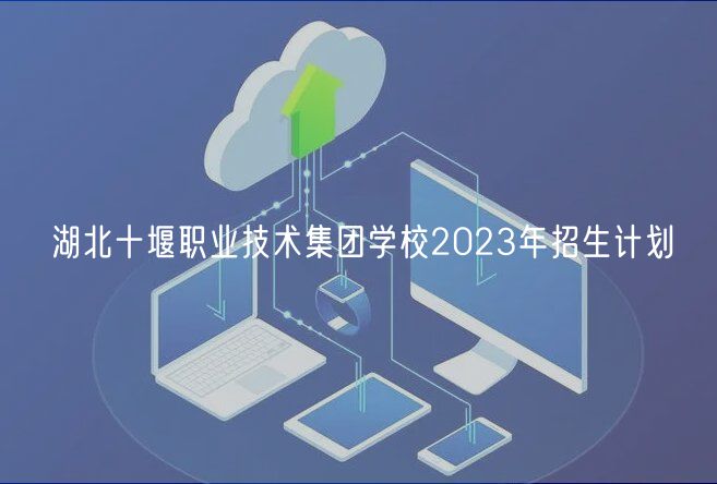 湖北十堰職業(yè)技術(shù)集團(tuán)學(xué)校2023年招生計(jì)劃 湖北十堰職業(yè)技術(shù)集團(tuán)學(xué)校2023年招生計(jì)劃