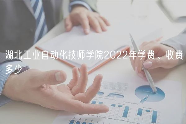 湖北工業(yè)自動(dòng)化技師學(xué)院2022年學(xué)費(fèi)、收費(fèi)多少